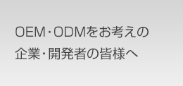 OEM・ODMをお考えの企業・開発者様へ