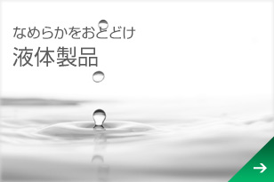 なめらかをおとどけ「液体製品」