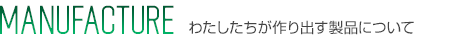 わたしたちが作り出す製品について | MANUFACTURE